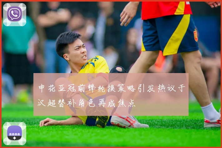 申花亚冠前锋轮换策略引发热议于汉超替补角色再成焦点