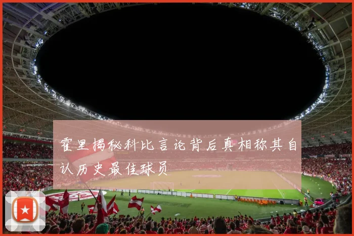 霍里揭秘科比言论背后真相称其自认历史最佳球员
